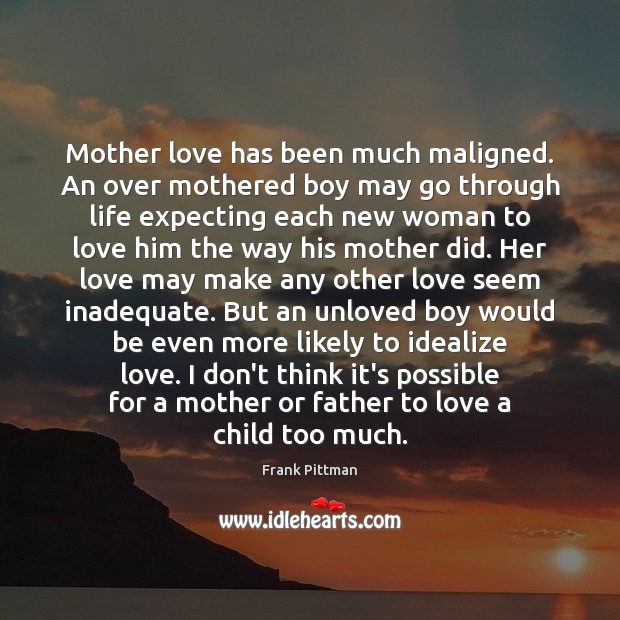 Mother love has been much maligned. An over mothered boy may go Image