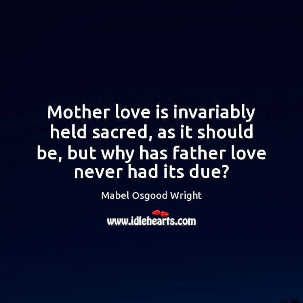 Mother love is invariably held sacred, as it should be, but why Mabel Osgood Wright Picture Quote