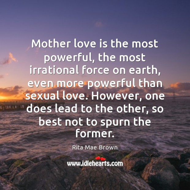 Mother love is the most powerful, the most irrational force on earth, Rita Mae Brown Picture Quote