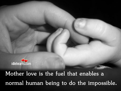 Mother love is the fuel that enables a 