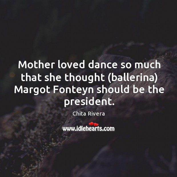 Mother loved dance so much that she thought (ballerina) Margot Fonteyn should Chita Rivera Picture Quote