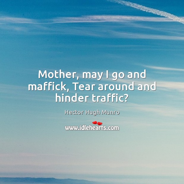 Mother, may I go and maffick, Tear around and hinder traffic? Hector Hugh Munro Picture Quote