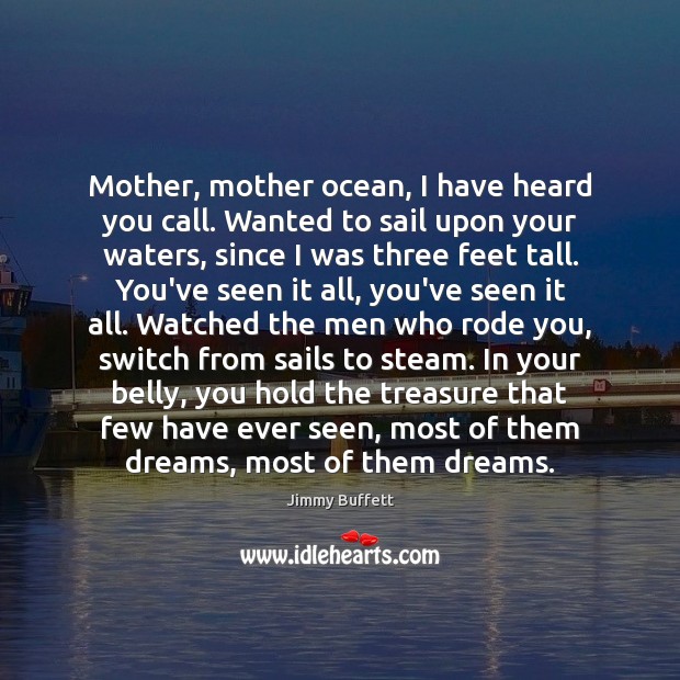 Mother, mother ocean, I have heard you call. Wanted to sail upon Jimmy Buffett Picture Quote