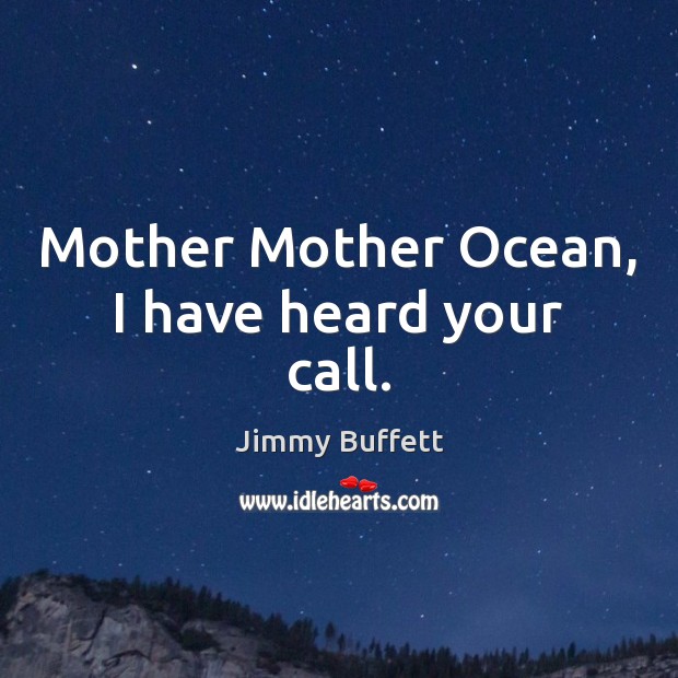 Mother Mother Ocean, I have heard your call. Jimmy Buffett Picture Quote