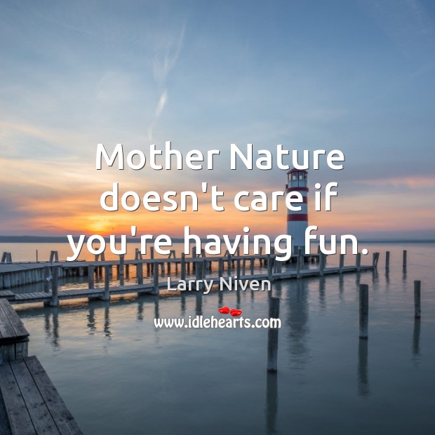 Mother Nature doesn’t care if you’re having fun. Larry Niven Picture Quote