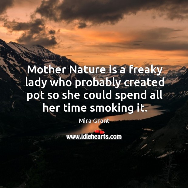 Mother Nature is a freaky lady who probably created pot so she Mira Grant Picture Quote