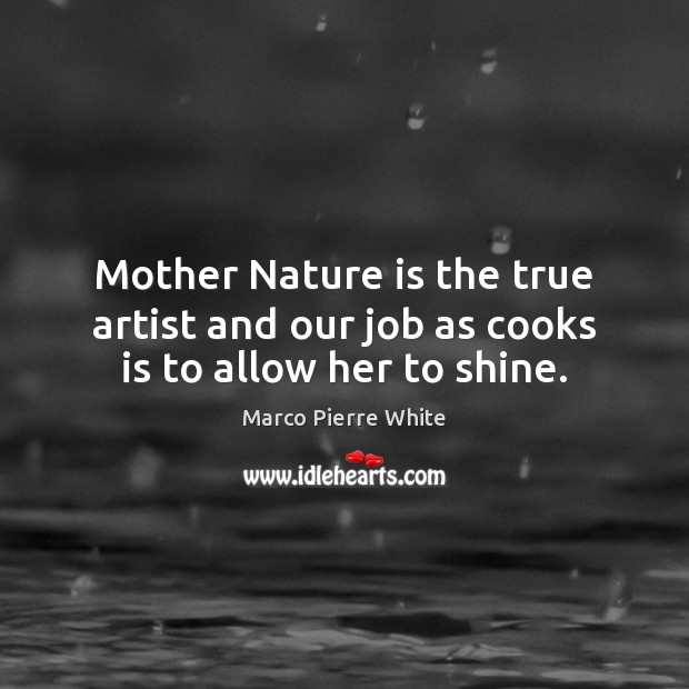Mother Nature is the true artist and our job as cooks is to allow her to shine. Image