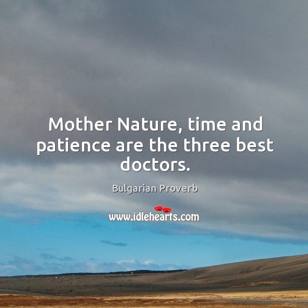 Mother nature, time and patience are the three best doctors. Image