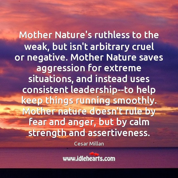 Mother Nature’s ruthless to the weak, but isn’t arbitrary cruel or negative. Cesar Millan Picture Quote