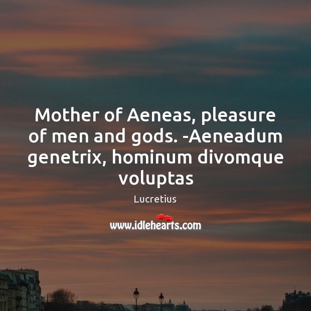 Mother of Aeneas, pleasure of men and Gods. -Aeneadum genetrix, hominum divomque voluptas Lucretius Picture Quote