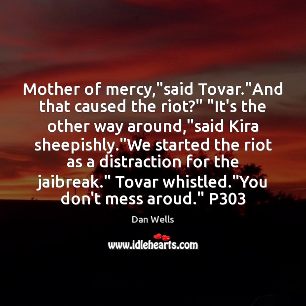 Mother of mercy,”said Tovar.”And that caused the riot?” “It’s the Image