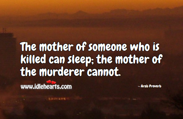 The mother of someone who is killed can sleep; the mother of the murderer cannot. Arab Proverbs Image