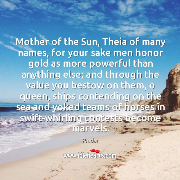 Mother of the Sun, Theia of many names, for your sake men 