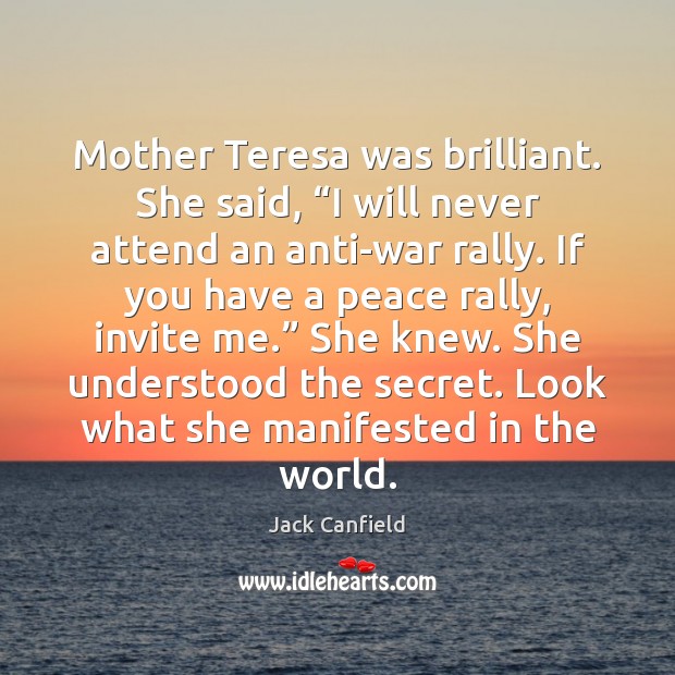 Mother Teresa was brilliant. She said, “I will never attend an anti-war Image