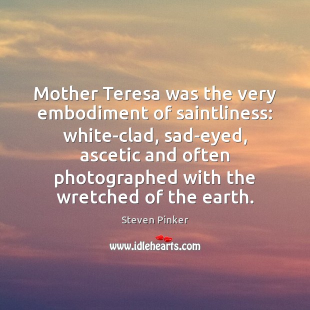 Mother Teresa was the very embodiment of saintliness: white-clad, sad-eyed, ascetic and Steven Pinker Picture Quote