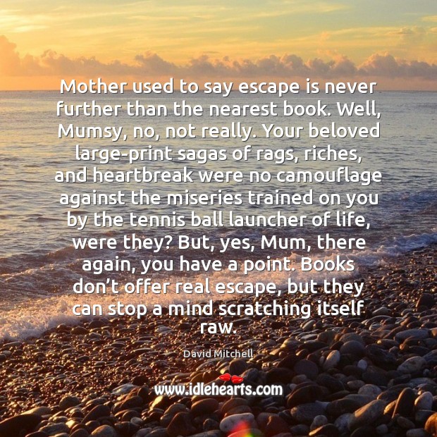 Mother used to say escape is never further than the nearest book. David Mitchell Picture Quote