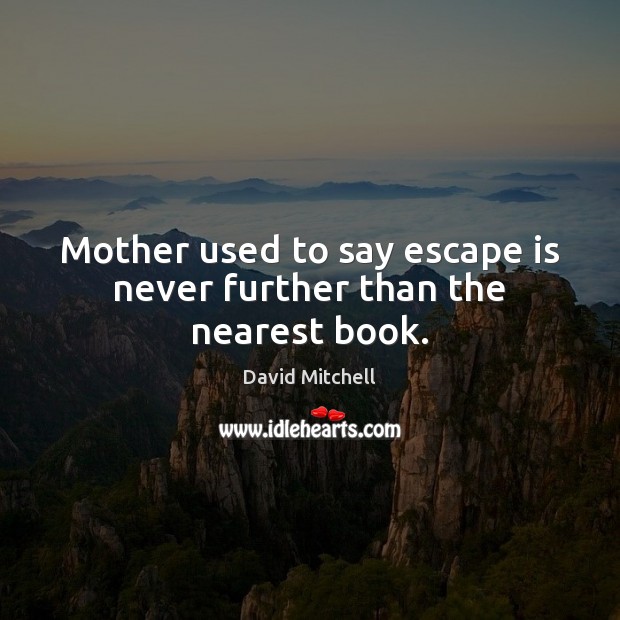 Mother used to say escape is never further than the nearest book. David Mitchell Picture Quote