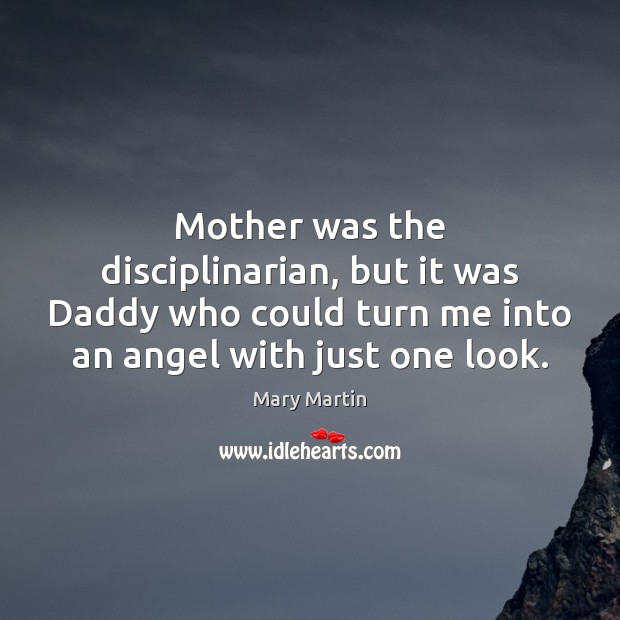 Mother was the disciplinarian, but it was Daddy who could turn me Mary Martin Picture Quote