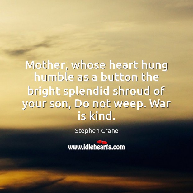 Mother, whose heart hung humble as a button the bright splendid shroud Stephen Crane Picture Quote