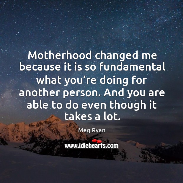 Motherhood changed me because it is so fundamental what you’re doing for another person. Image