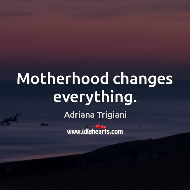 Motherhood changes everything. Adriana Trigiani Picture Quote