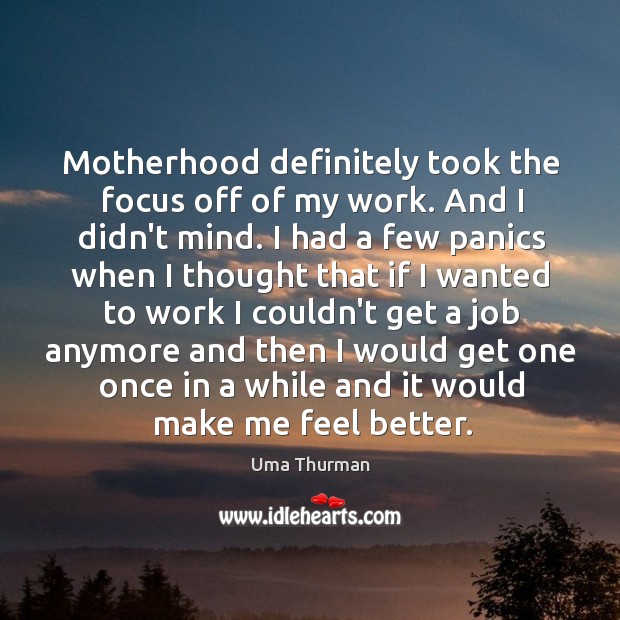Motherhood definitely took the focus off of my work. And I didn’t Uma Thurman Picture Quote
