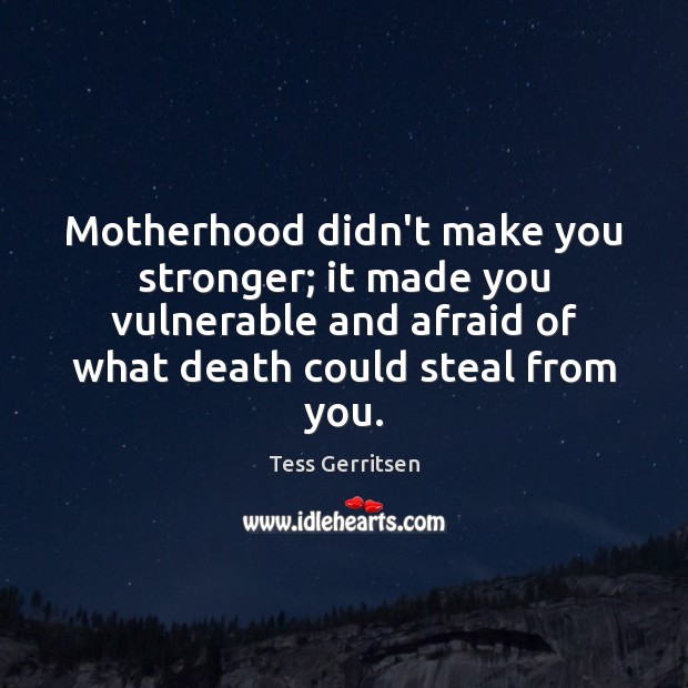Motherhood didn’t make you stronger; it made you vulnerable and afraid of Tess Gerritsen Picture Quote