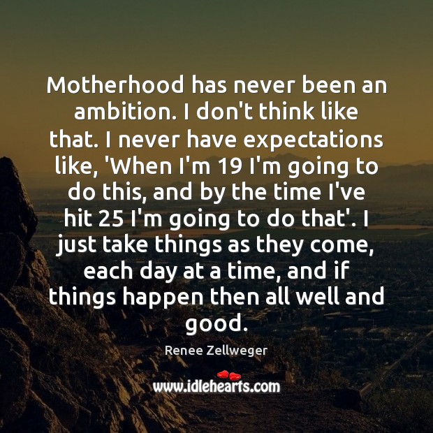 Motherhood has never been an ambition. I don’t think like that. I Renee Zellweger Picture Quote