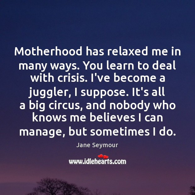 Motherhood has relaxed me in many ways. You learn to deal with Jane Seymour Picture Quote