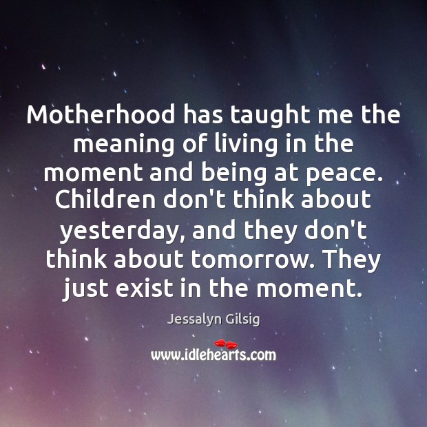Motherhood has taught me the meaning of living in the moment and Jessalyn Gilsig Picture Quote