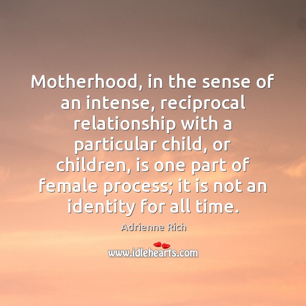 Motherhood, in the sense of an intense, reciprocal relationship with a particular Adrienne Rich Picture Quote
