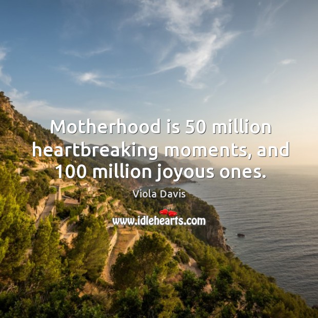Motherhood is 50 million heartbreaking moments, and 100 million joyous ones. Motherhood Quotes Image
