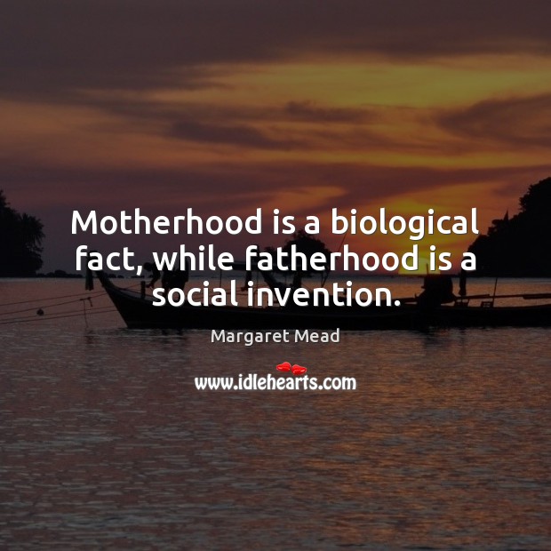 Motherhood is a biological fact, while fatherhood is a social invention. Motherhood Quotes Image