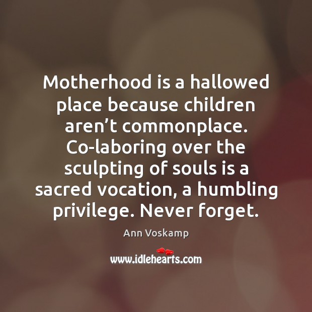 Motherhood is a hallowed place because children aren’t commonplace. Co-laboring over Ann Voskamp Picture Quote
