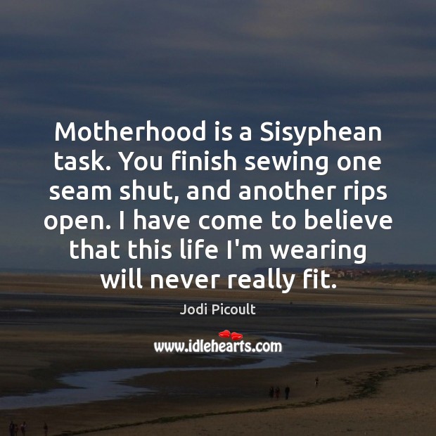 Motherhood is a Sisyphean task. You finish sewing one seam shut, and Motherhood Quotes Image
