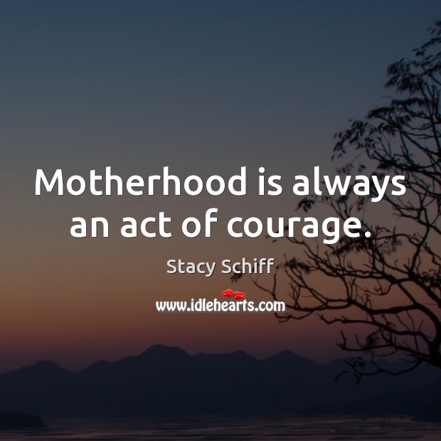 Motherhood is always an act of courage. Motherhood Quotes Image