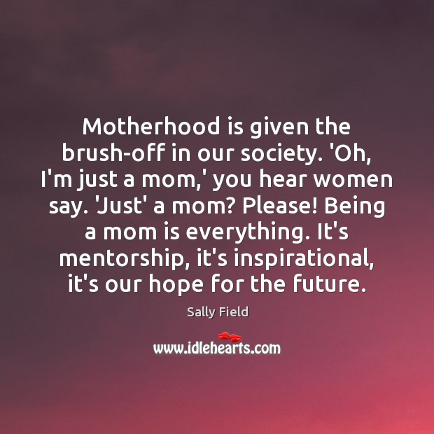 Motherhood is given the brush-off in our society. ‘Oh, I’m just a Motherhood Quotes Image