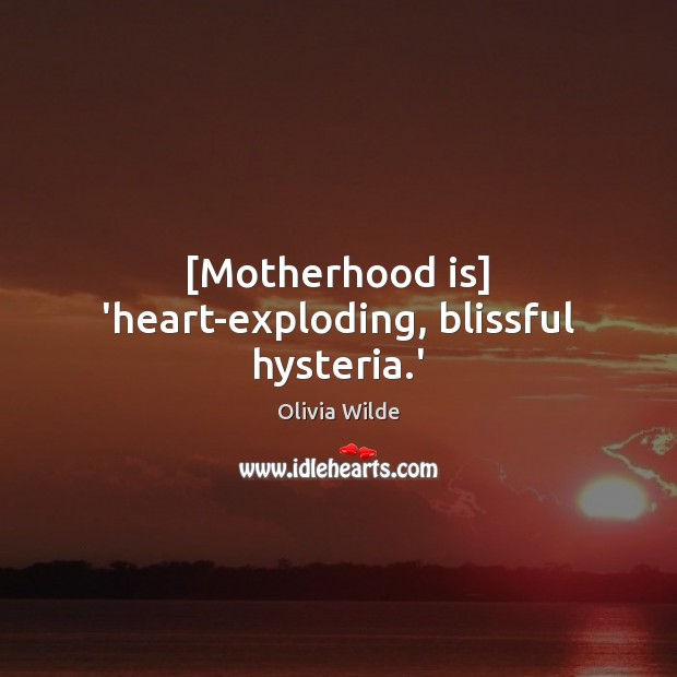 [Motherhood is] ‘heart-exploding, blissful hysteria.’ Olivia Wilde Picture Quote