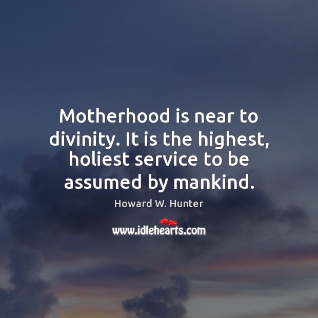 Motherhood is near to divinity. It is the highest, holiest service to Howard W. Hunter Picture Quote