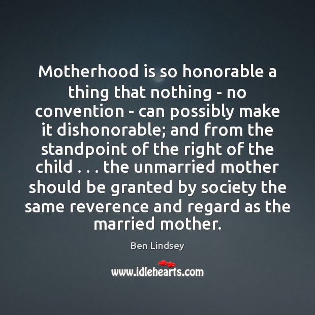 Motherhood is so honorable a thing that nothing – no convention – Ben Lindsey Picture Quote