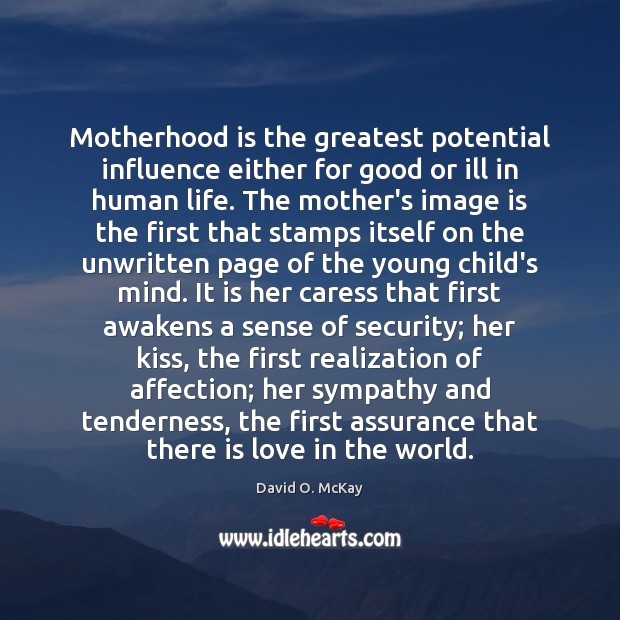 Motherhood is the greatest potential influence either for good or ill in David O. McKay Picture Quote
