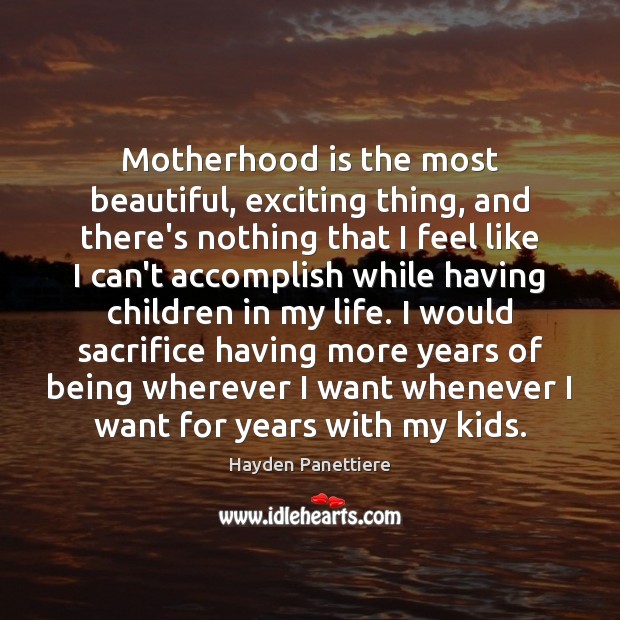 Motherhood is the most beautiful, exciting thing, and there’s nothing that I Hayden Panettiere Picture Quote
