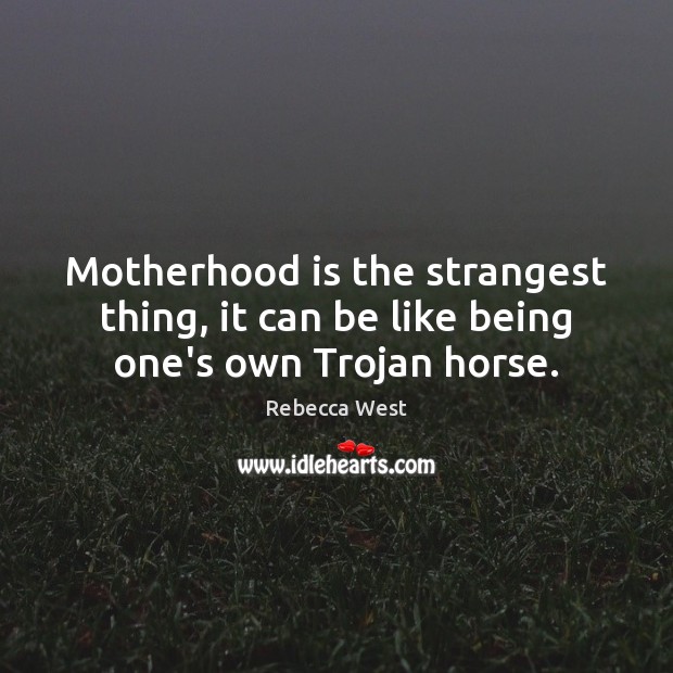 Motherhood is the strangest thing, it can be like being one’s own Trojan horse. Motherhood Quotes Image