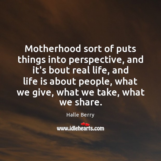 Motherhood sort of puts things into perspective, and it’s bout real life, Real Life Quotes Image