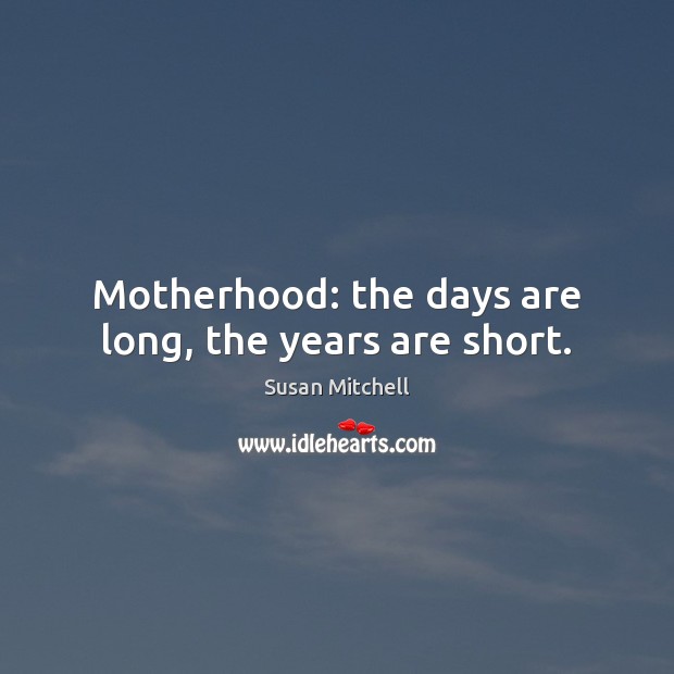 Motherhood: the days are long, the years are short. Susan Mitchell Picture Quote