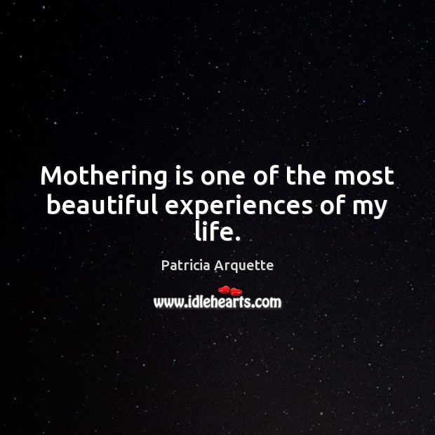 Mothering is one of the most beautiful experiences of my life. Patricia Arquette Picture Quote