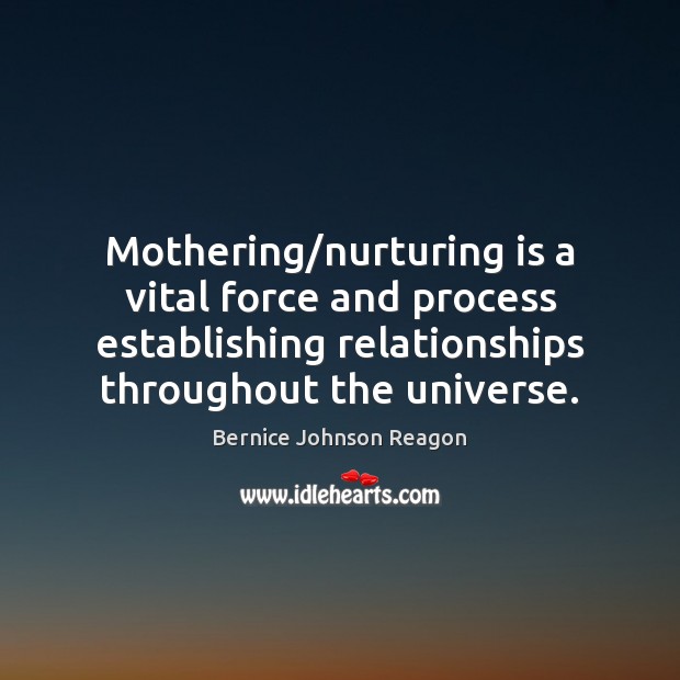 Mothering/nurturing is a vital force and process establishing relationships throughout the Bernice Johnson Reagon Picture Quote