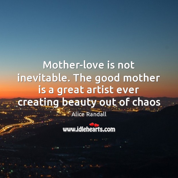 Mother-love is not inevitable. The good mother is a great artist ever Mother Quotes Image