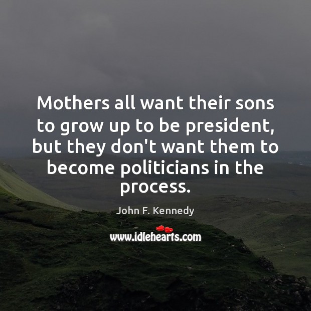 Mothers all want their sons to grow up to be president, but John F. Kennedy Picture Quote