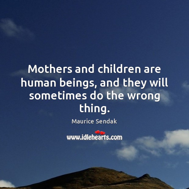 Mothers and children are human beings, and they will sometimes do the wrong thing. Maurice Sendak Picture Quote